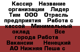 Кассир › Название организации ­ Лидер Тим, ООО › Отрасль предприятия ­ Работа с кассой › Минимальный оклад ­ 25 600 - Все города Работа » Вакансии   . Ненецкий АО,Нижняя Пеша с.